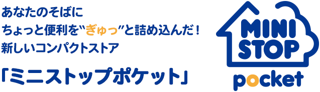 あなたのそばにちょっと便利を“ぎゅっ”と詰め込んだ！新しいコンパクトストア ミニストップポケット